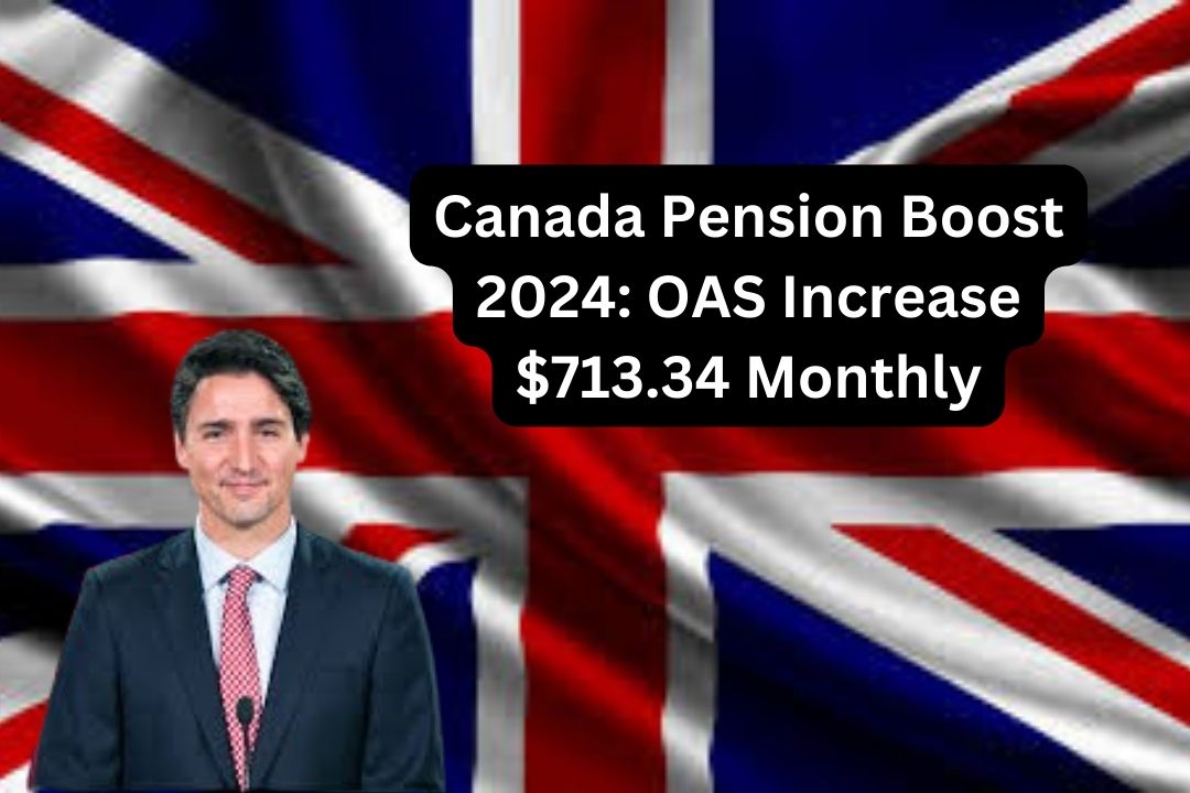 Canada Pension Boost 2024 OAS Increase $713.34 Monthly