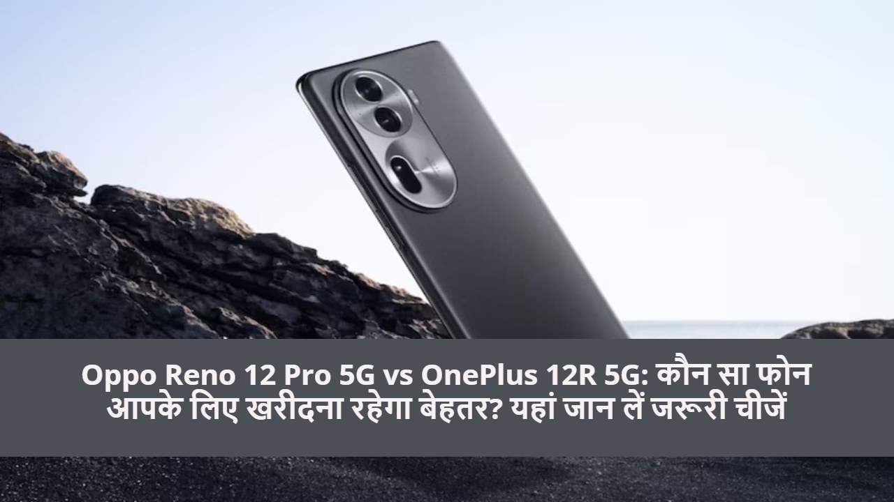 Oppo Reno 12 Pro 5G vs OnePlus 12R 5G