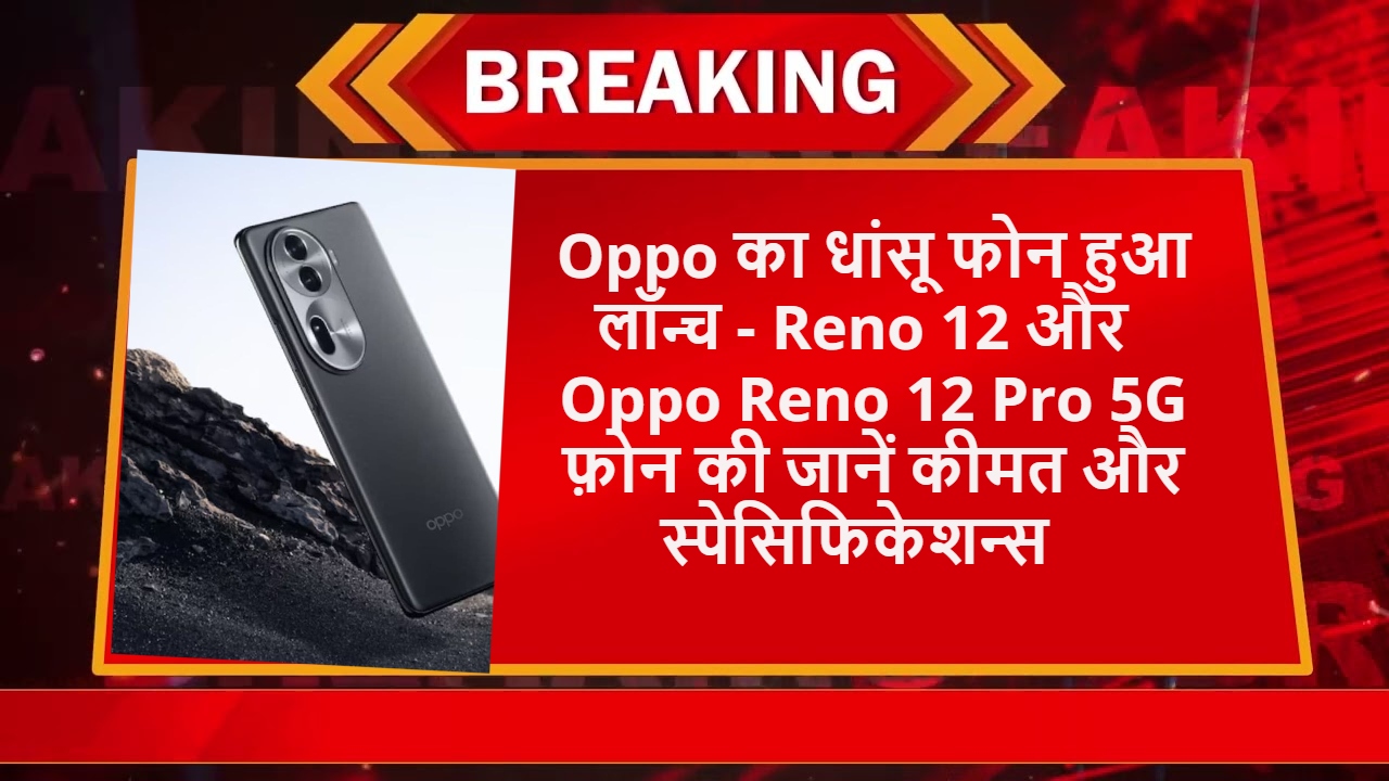 Reno 12 and Oppo Reno 12 Pro 5G phones