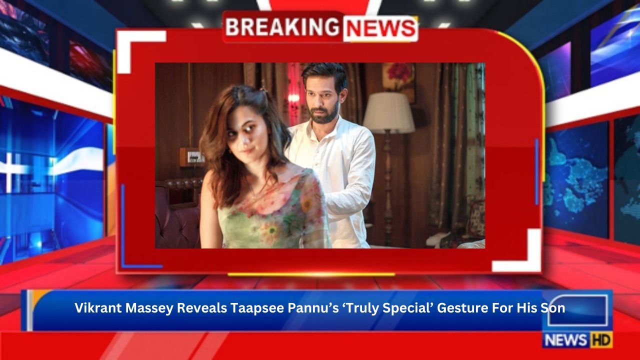 Vikrant Massey Reveals Taapsee Pannu’s ‘Truly Special’ Gesture For His Son